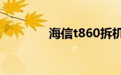 海信t860拆机（海信t818）