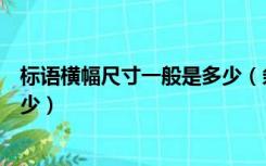 标语横幅尺寸一般是多少（条幅和横幅标语的长宽一般为多少）