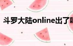 斗罗大陆online出了吗?（斗罗大陆online）