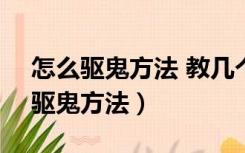 怎么驱鬼方法 教几个简单有效的驱鬼方法（驱鬼方法）