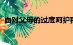 面对父母的过度呵护我们应如何对待简答题