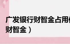 广发银行财智金占用信用卡额度吗（广发银行财智金）