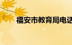 福安市教育局电话（福安市教育局）