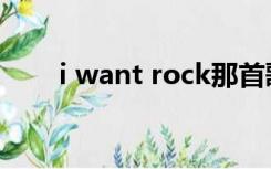 i want rock那首歌（i want rock）