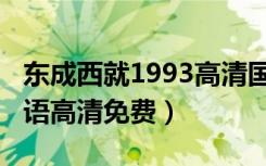 东成西就1993高清国语版（东成西就1993国语高清免费）