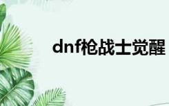 dnf枪战士觉醒（dnf枪神觉醒）