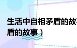 生活中自相矛盾的故事300字（生活中自相矛盾的故事）