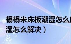 榻榻米床板潮湿怎么解决（冬天榻榻米被褥潮湿怎么解决）