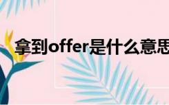 拿到offer是什么意思（offer是什么意思）