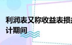 利润表又称收益表损益表是反映企业在一定会计期间