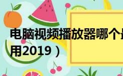 电脑视频播放器哪个最好用（播放器哪个最好用2019）