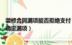 装修合同漏项能否拒绝支付（装修签订合同时发现条款怎么确定漏项）