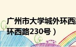 广州市大学城外环西路230号（广州大学城外环西路230号）