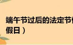 端午节过后的法定节假日（端午节成为法定节假日）