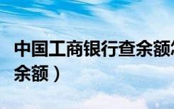 中国工商银行查余额怎么查（中国工商银行查余额）