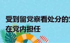 受到留党察看处分的党员恢复党员权利后不得在党内担任