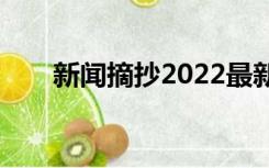 新闻摘抄2022最新20篇（新闻摘抄）