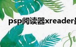 psp阅读器xreader最新版（psp阅读器）