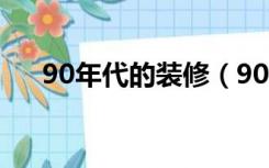 90年代的装修（90年代房子怎么装修）