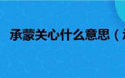 承蒙关心什么意思（承蒙关照的具体意思）