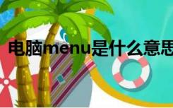 电脑menu是什么意思（menu是什么意思）