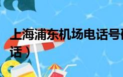 上海浦东机场电话号码多少（上海浦东机场电话）