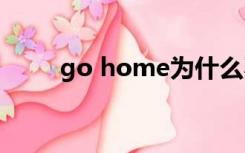 go home为什么不用go to home