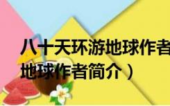 八十天环游地球作者简介30字（八十天环游地球作者简介）