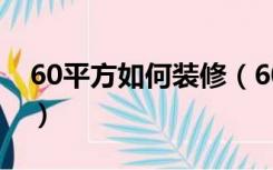 60平方如何装修（60平的房子怎么装修好看）