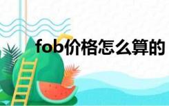 fob价格怎么算的（fob价格怎么算）