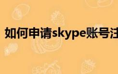 如何申请skype账号注册（skype账号申请）