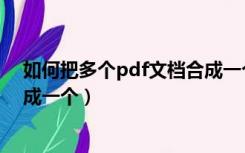 如何把多个pdf文档合成一个文档（如何把多个pdf文档合成一个）