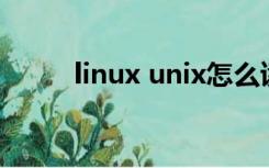 linux unix怎么读（unix怎么读）