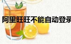 阿里旺旺不能自动登录（阿里旺旺登陆不上）