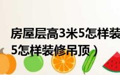 房屋层高3米5怎样装修吊顶呢（房屋层高3米5怎样装修吊顶）