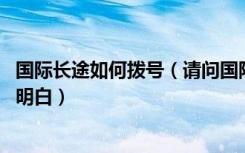 国际长途如何拨号（请问国际长途怎么拨号 资料上的我看不明白）