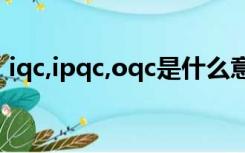 iqc,ipqc,oqc是什么意思（oqc是什么意思）