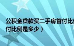 公积金贷款买二手房首付比例是多少（二手房公积金贷款首付比例是多少）