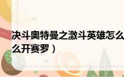 决斗奥特曼之激斗英雄怎么获得赛罗（奥特曼激斗传1 3怎么开赛罗）