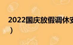 2022国庆放假调休安排（国庆放假调休安排）