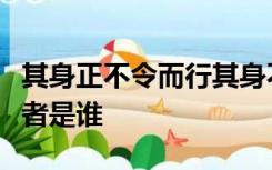 其身正不令而行其身不正虽令不从出自哪里作者是谁