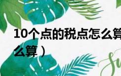 10个点的税点怎么算价格（10个点的税点怎么算）