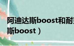 阿迪达斯boost和耐克zoom哪个好（阿迪达斯boost）