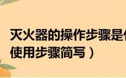 灭火器的操作步骤是什么简写（灭火器的操作使用步骤简写）