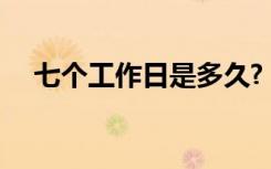 七个工作日是多久?（7个工作日是好久）