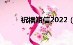 祝福短信2022（祝福短信2013）