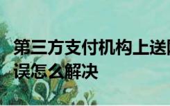 第三方支付机构上送网联跳转报文请求参数错误怎么解决