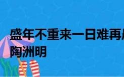 盛年不重来一日难再晨及时当勉励岁月不待人陶洲明