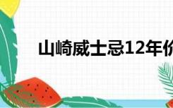 山崎威士忌12年价格（山崎威士忌）