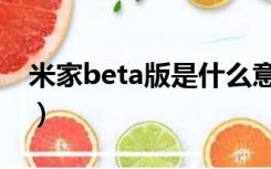 米家beta版是什么意思（beta版是什么意思）